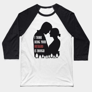 I Think Being Your Husband Is Enough Baseball T-Shirt